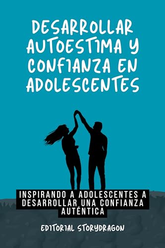 Desarrollar Autoestima y Confianza en Adolescentes: Inspirando a Adolescentes a Desarrollar una Confianza Auténtica