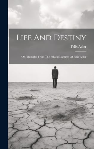 Life And Destiny: Or, Thoughts From The Ethical Lectures Of Felix Adler