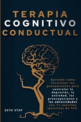 TERAPIA COGNITIVO-CONDUCTUAL: Aprende cómo funcionan tus pensamientos para controlar la depresión, la ansiedad, las preocupaciones y las...