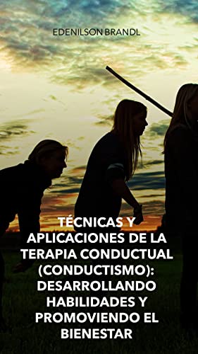 Técnicas y Aplicaciones de la Terapia Conductual (Conductismo): Desarrollando Habilidades y Promoviendo el Bienestar