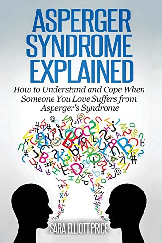 Asperger Syndrome Explained: How to Understand and Communicate When Someone You Love Has Asperger’s Syndrome
