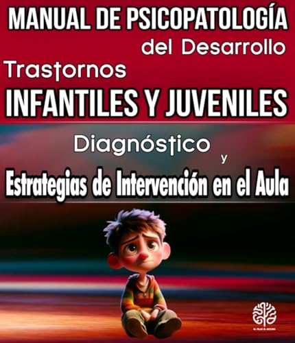 Manual de Psicopatología del Desarrollo. Trastornos Infantiles y Juveniles: Diagnóstico, Estrategias de Intervención en el Aula y...
